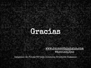 Gracias
www.repasodelengua.com
@tonisolano
Imágenes de FlickrCC bajo licencia Creative Commons
 
