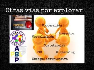 Otras vías por explorar
Enfoque comunicativo
Cooperación
Proyectos
Coevaluación
TIC U-learning
Competencias
 