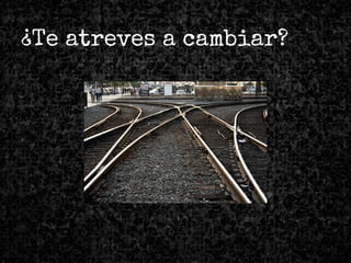 ¿Te atreves a cambiar?
 