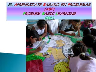 EL APRENDIZAJE BASADO EN PROBLEMAS
                (ABP)
       PROBLEM BASIC LEARNING
                (PBL)
 