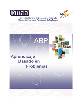 ABP
Aprendizaje
Basado en
Problemas
Dirección General de Docencia de Pregrado
Unidad de Formación Académica de Profesores
 