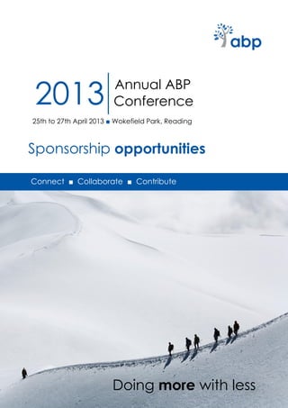 2013                    Annual ABP
                        Conference
25th to 27th April 2013 ■ Wokefield Park, Reading



Sponsorship opportunities

Connect ■ Collaborate ■ Contribute




                        Doing more with less
 