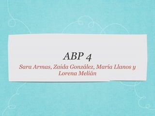 ABP 4
Sara Armas, Zaida González, María Llanos y
Lorena Melián
 