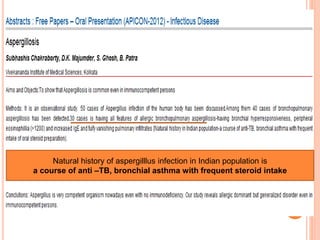 Natural history of aspergilllus infection in Indian population is
a course of anti –TB, bronchial asthma with frequent steroid intake
 