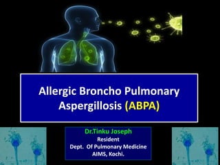 Allergic Broncho Pulmonary
Aspergillosis (ABPA)
Dr.Tinku Joseph
Resident
Dept. Of Pulmonary Medicine
AIMS, Kochi.
 