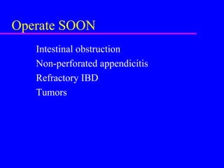 Operate SOON
Intestinal obstruction
Non-perforated appendicitis
Refractory IBD
Tumors
 