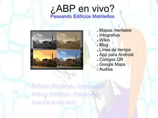 Edificios Motrileños - Invetsigación
Edificios Motrileños - Programación-
● Mapas mentales
● Infografías
● Wikis
● Blog
● Línea de tiempo
● App para Android
● Códigos QR
● Google Maps
● Audios
Descarga la app móvil
¿ABP en vivo?
Paseando Edificios Motrileños
 