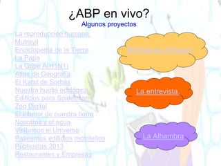 Bibliotecas Antiguas
La entrevista.
La Alhambra
¿ABP en vivo?
Algunos proyectos
La reproducción humana.
Mutrayil
Enciclopedia de la Tierra
La Papa
La Gripe A(H1N1)
Atlas de Geografía
El Karst de Sorbas
Nuestra huella ecológica
Edificios para Spiderman
Zoo Digital
El interior de nuestra tierra
Nosotros y el agua
Visitamos el Universo
Paseamos edificios motrileños
Publicistas 2013
Restaurantes y Empresas
 