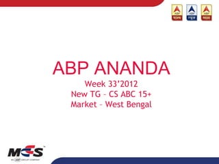 ABP ANANDA
    Week 33’2012
 New TG – CS ABC 15+
 Market – West Bengal
 