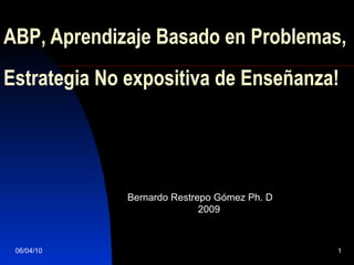 A BP , Aprendizaje Basado en Problemas, Estrategia No expositiva de Enseñanza! Bernardo Restrepo Gómez  Ph. D 2009 06/04/10 