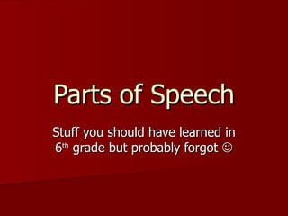 Parts of Speech Stuff you should have learned in 6 th  grade but probably forgot   