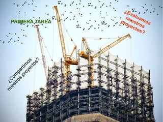 ¿C
om
partim
os
nuestros
proyectos?
¿Evaluamos
nuestros
proyectos?
PRIMERA TAREA
 