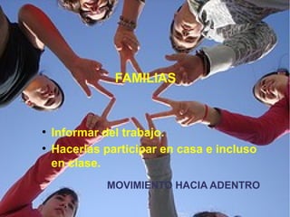 FAMILIAS
●
Informar del trabajo.
●
Hacerlas participar en casa e incluso
en clase.
MOVIMIENTO HACIA ADENTRO
 