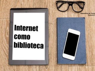 Internet
como
biblioteca
J.Adell(2004)
Diapositiva de: Fernan
Conecta13
 