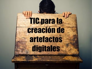TIC para la
creación de
artefactos
digitales
http://www.shutterstock.com/es/pic-149978981/stock-photo-man-looking-
 