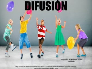 http://www.shutterstock.com/es/pic-267651230/stock-photo-multiethnic-children-balloon-
happiness-friendship-concept.html
DIFUSIÓN
Diapositiva de: Fernando Trujillo
Conecta13
 