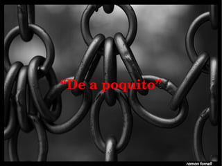 “De a poquito”
 