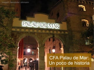 Imagen: Alexander Johmann
CFA Palau de Mar:
Un poco de historia
