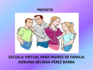 ESCUELA VIRTUAL PARA PADRES DE FAMILIA
ADRIANA BELINDA PÈREZ BARBA
 