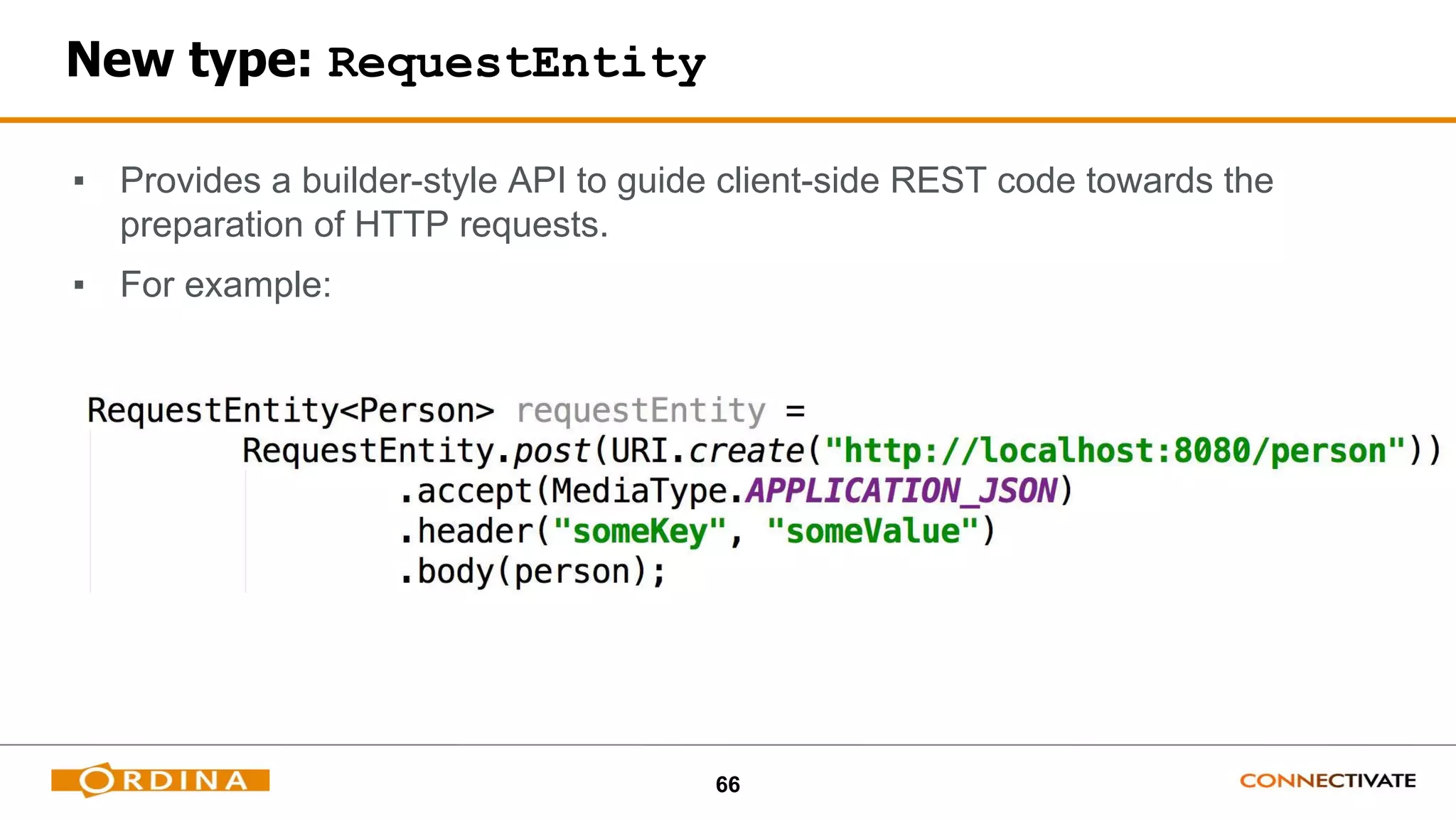 66
New type: RequestEntity
▪ Provides a builder-style API to guide client-side REST code towards the
preparation of HTTP requests.
▪ For example:
 