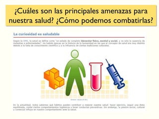 ¿Cuáles son las principales amenazas para
nuestra salud? ¿Cómo podemos combatirlas?
 