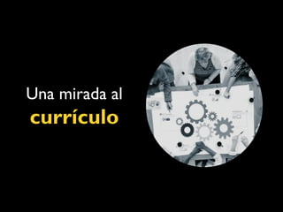 Una mirada al
currículo
 