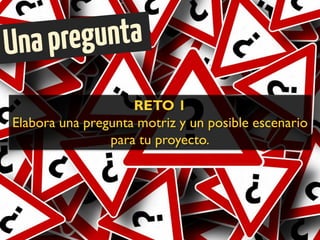 RETO 1
Elabora una pregunta motriz y un posible escenario
para tu proyecto.
 