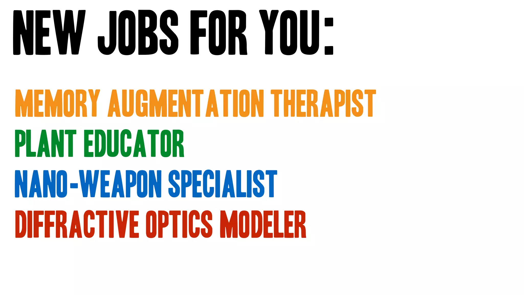 memory augmentation therapist
plant educator
nano-weapon specialist
diffractive optics modeler
New Jobs for you:
 