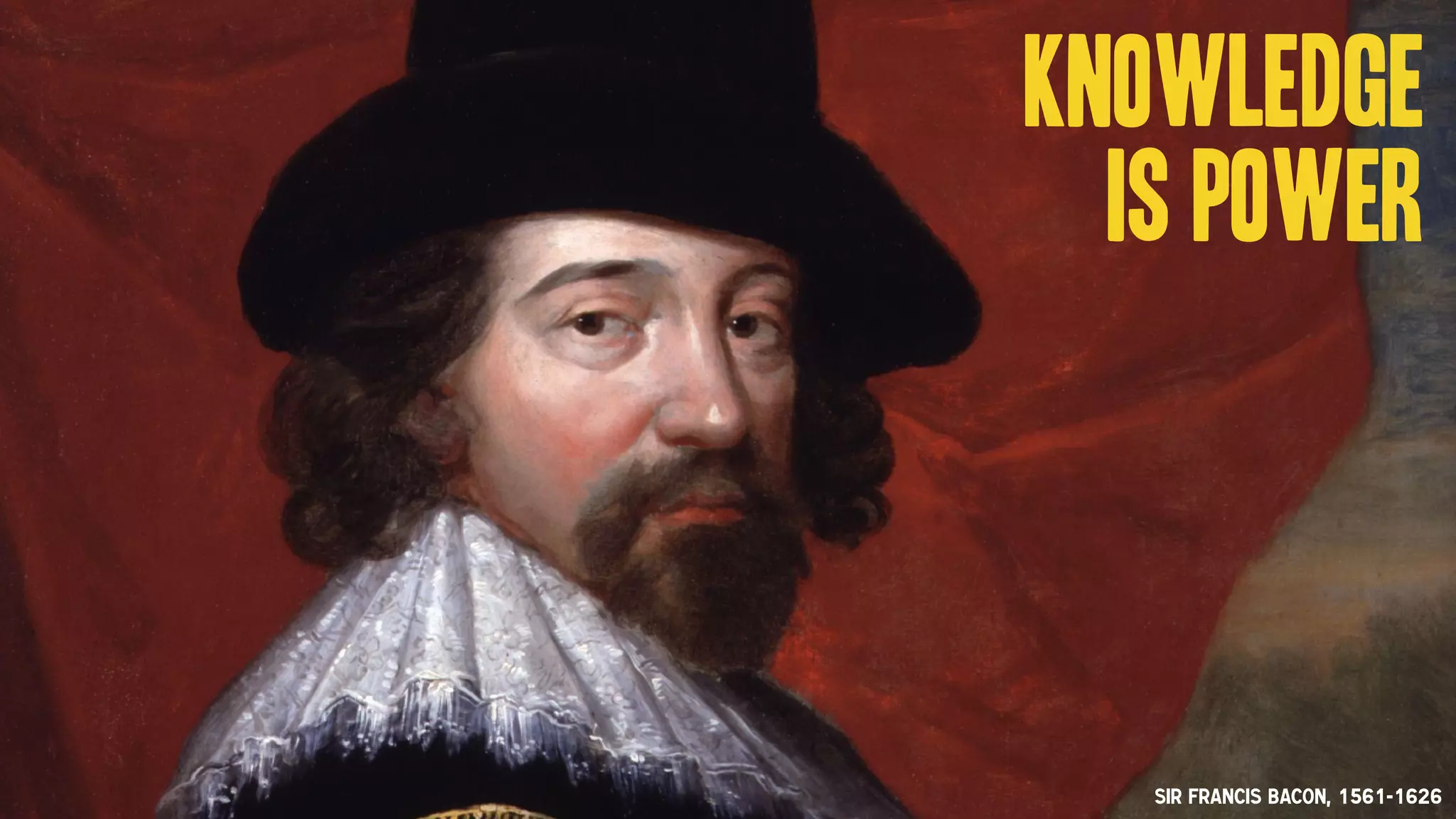 Sir Francis Bacon, 1561-1626
Knowledge
is power
 