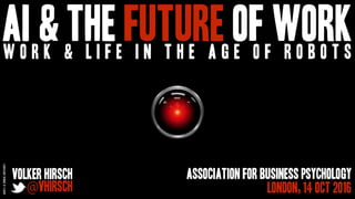 AI & the future of workw o r k & l i f e i n t h e a g e o f r o b o t s
Volker Hirsch
@vhirsch
Association for business psychology
London, 14 Oct 2016
2001:Aspaceodyssey
 