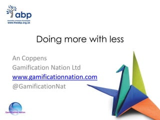 Doing more with less
An Coppens
Gamification Nation Ltd
www.gamificationnation.com
@GamificationNat
 