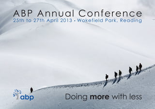 ABP A nnual C o n f e re n c e
25th to 27th April 2013   ▪   Wokefield Park, Reading




                    Doing more with less
 