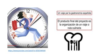 Un viaje por la gastronomía española
El producto final del proyecto es
la organización de un viaje o
ruta culinaria
https://www.youtube.com/watch?v=3ESE5IMItD4
 