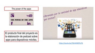 The power of the apps
El producto final del proyecto es
la elaboración de podcast sobre
apps para dispositivos móviles.
https://youtu.be/7QrA4WZPy7Q
 