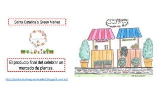 Santa Catalina´s Green Market
El producto final del celebrar un
mercado de plantas.
http://santacatalinagreenmarket.blogspot.com.es/
 