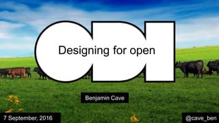 Benjamin Cave
@cave_ben7 September, 2016
Designing for open
 