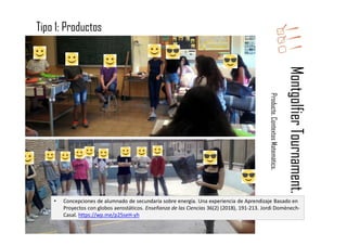 MontgolfierTournament.
Producte.ContextosMatemàtics.
• Concepciones de alumnado de secundaria sobre energía. Una experiencia de Aprendizaje Basado en
Proyectos con globos aerostáticos. Enseñanza de las Ciencias 36(2) (2018), 191-213. Jordi Domènech-
Casal. https://wp.me/p25seH-yh
Tipo 1: Productos
 