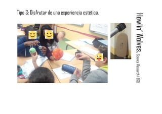 Howlin’Wolves.ScienceResearch1ESO.
Tipo 3: Disfrutar de una experiencia estética.
 