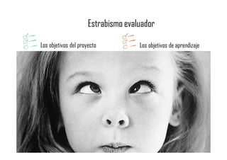 Los objetivos del proyecto Los objetivos de aprendizaje
Estrabismo evaluador
 