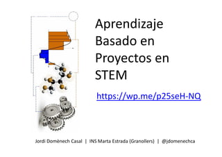 Aprendizaje
Basado en
Proyectos en
STEM
Jordi Domènech Casal | INS Marta Estrada (Granollers) | @jdomenechca
https://wp.me/p25seH-NQ
 
