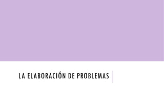 LA ELABORACIÓN DE PROBLEMAS
 