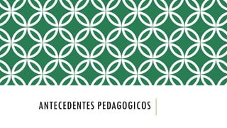ANTECEDENTES PEDAGOGICOS
 