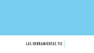 LAS HERRAMIENTAS TIC
 