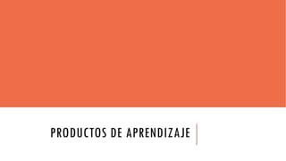 PRODUCTOS DE APRENDIZAJE
 