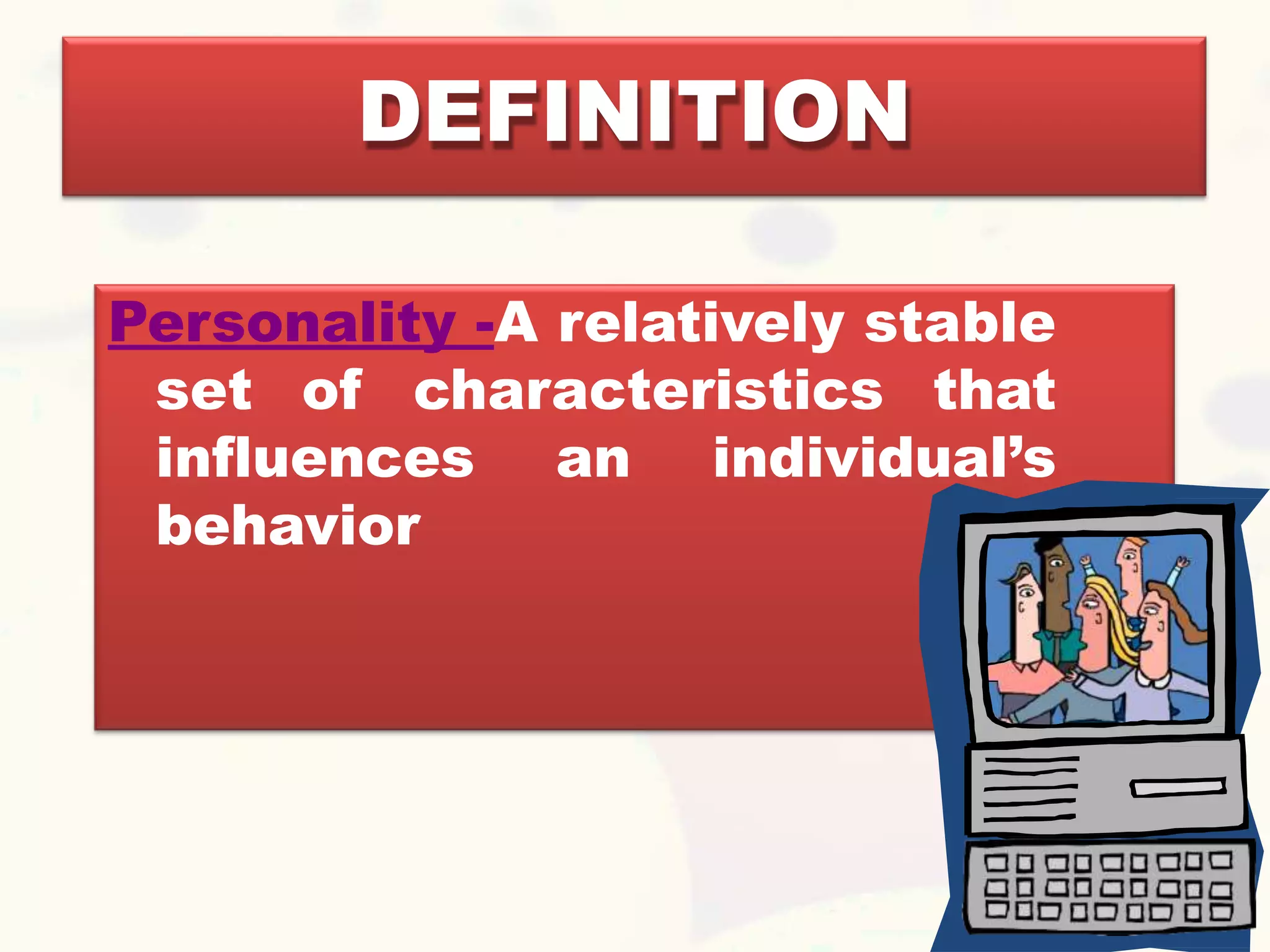 DEFINITION
Personality -A relatively stable
set of characteristics that
influences an individual’s
behavior
 