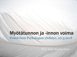 Myötätunnon ja -innon voima
Positiivisen Psykologian yhdistys, 20.3.2018
Prof. Anne Birgitta Pessi
 