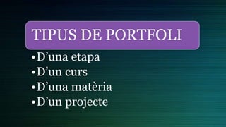 TIPUS DE PORTFOLI
•D’una etapa
•D’un curs
•D’una matèria
•D’un projecte
 