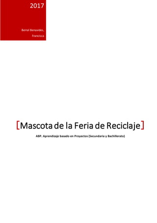 [Mascotade la Feria de Reciclaje]
ABP. Aprendizaje basado en Proyectos (Secundaria y Bachillerato)
2017
Berral Benavides,
...