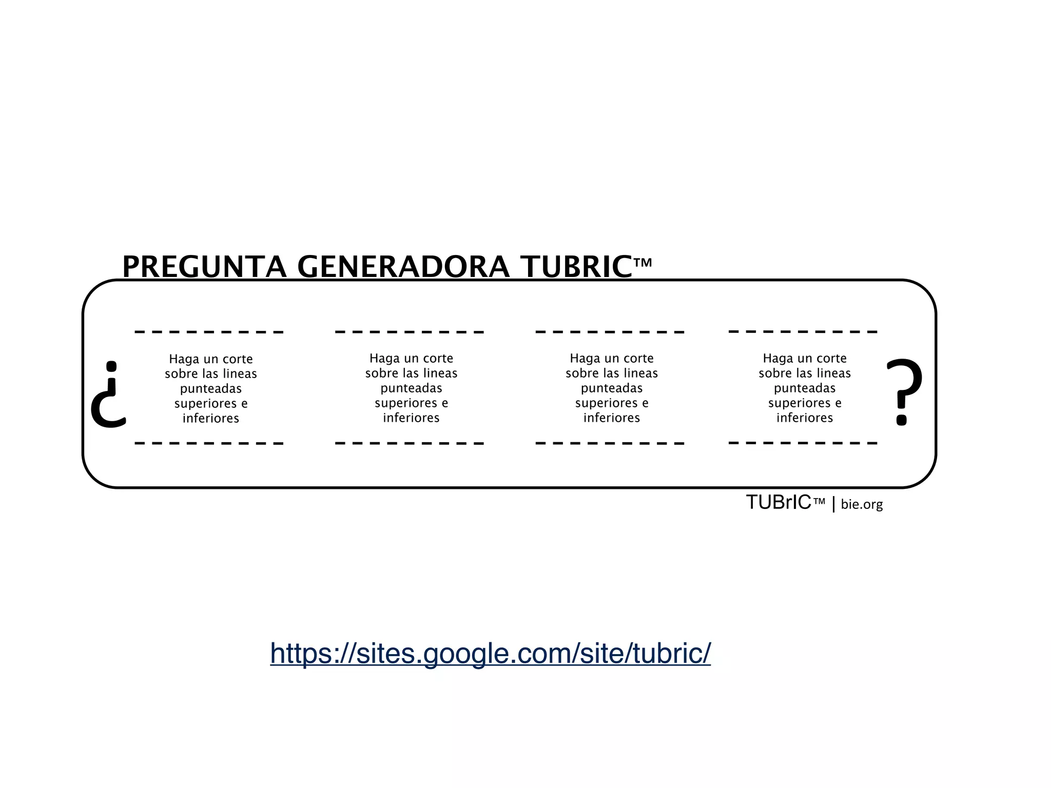 ?"
PREGUNTA GENERADORA TUBRIC™"
TUBrIC™ | bie.org"
Haga un corte
sobre las lineas
punteadas
superiores e
inferiores
Haga un corte
sobre las lineas
punteadas
superiores e
inferiores
Haga un corte
sobre las lineas
punteadas
superiores e
inferiores
Haga un corte
sobre las lineas
punteadas
superiores e
inferiores¿"
https://sites.google.com/site/tubric/
 