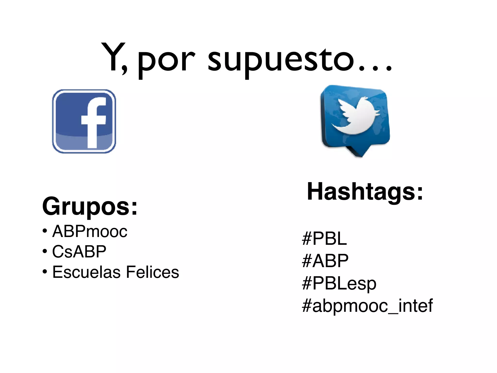 Y, por supuesto…
Grupos:
• ABPmooc
• CsABP
• Escuelas Felices 
Hashtags:
#PBL
#ABP
#PBLesp
#abpmooc_intef
 